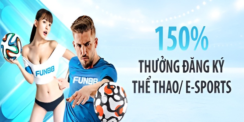 Khuyến mãi FUN88 thưởng 150% đăng ký thể thao và Esport